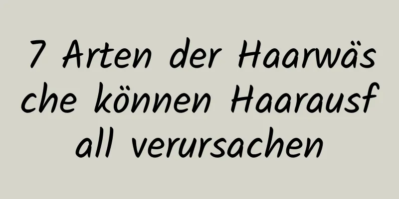 7 Arten der Haarwäsche können Haarausfall verursachen