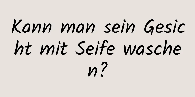 Kann man sein Gesicht mit Seife waschen?