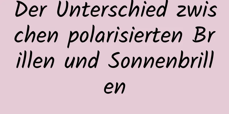 Der Unterschied zwischen polarisierten Brillen und Sonnenbrillen
