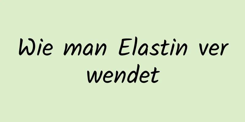 Wie man Elastin verwendet