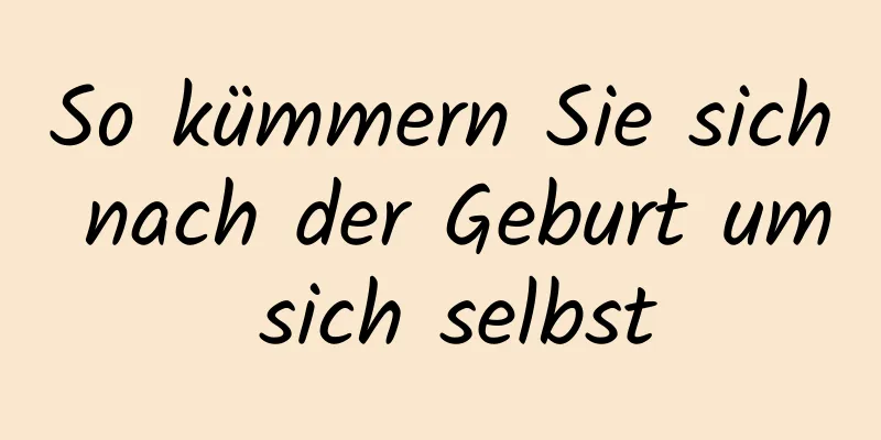 So kümmern Sie sich nach der Geburt um sich selbst