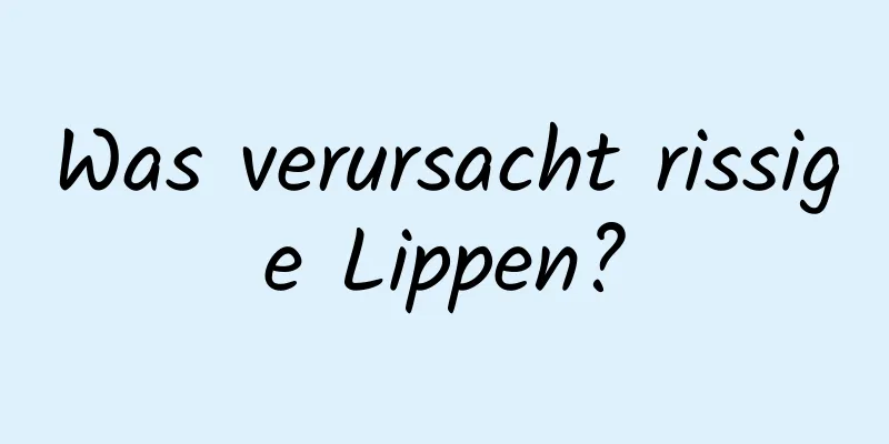 Was verursacht rissige Lippen?