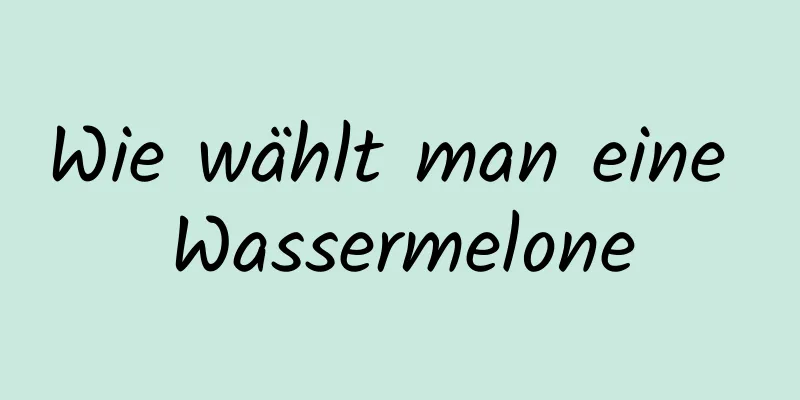 Wie wählt man eine Wassermelone