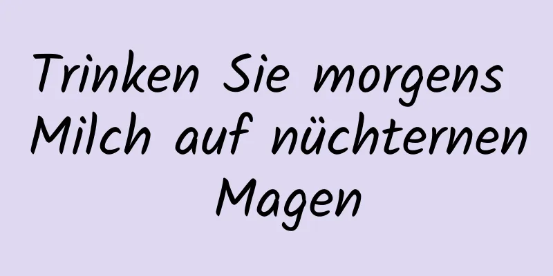Trinken Sie morgens Milch auf nüchternen Magen