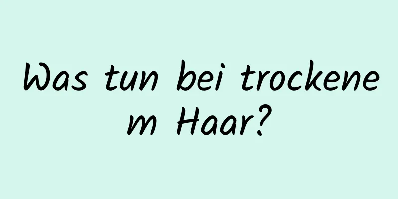 Was tun bei trockenem Haar?