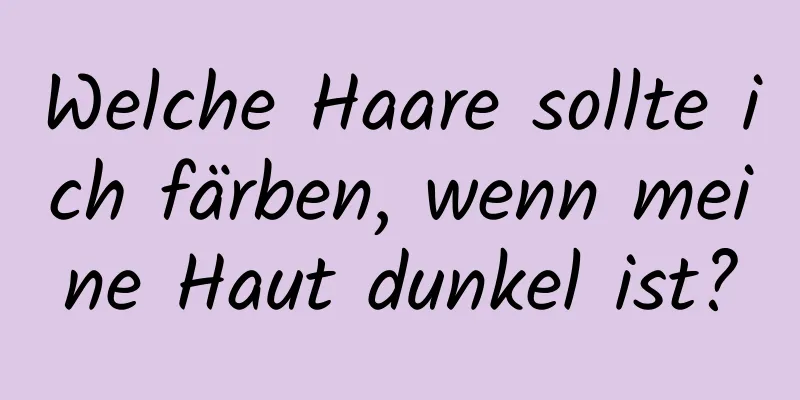 Welche Haare sollte ich färben, wenn meine Haut dunkel ist?