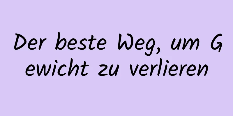 Der beste Weg, um Gewicht zu verlieren
