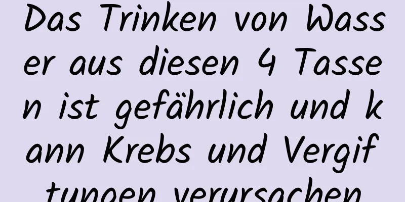 Das Trinken von Wasser aus diesen 4 Tassen ist gefährlich und kann Krebs und Vergiftungen verursachen