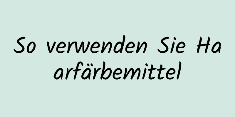 So verwenden Sie Haarfärbemittel