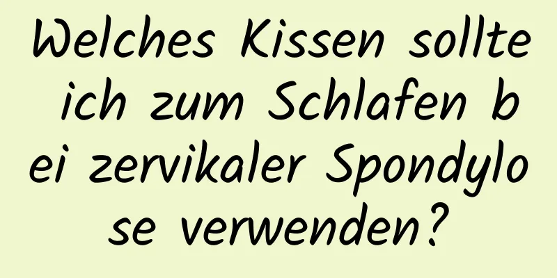 Welches Kissen sollte ich zum Schlafen bei zervikaler Spondylose verwenden?
