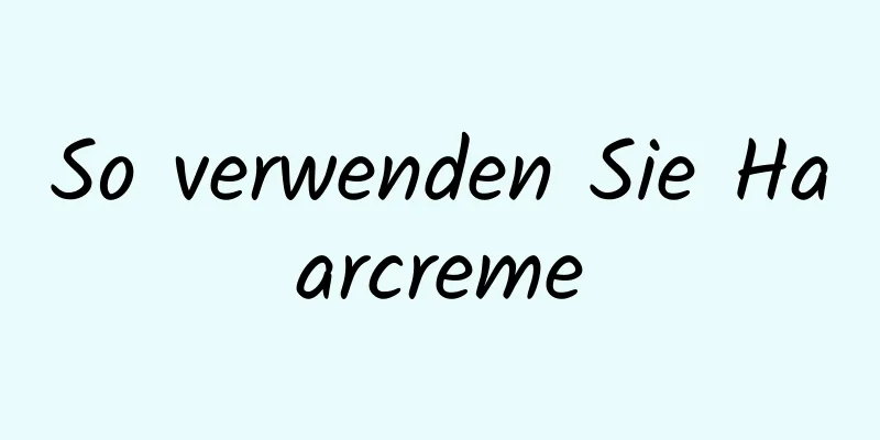 So verwenden Sie Haarcreme