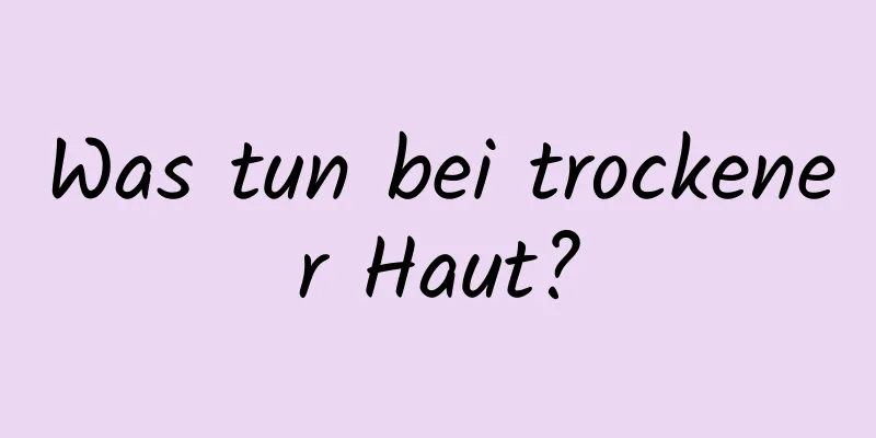 Was tun bei trockener Haut?