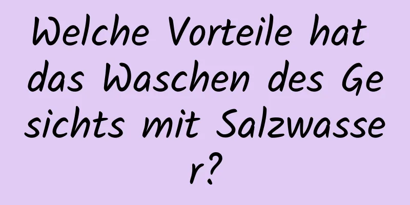 Welche Vorteile hat das Waschen des Gesichts mit Salzwasser?