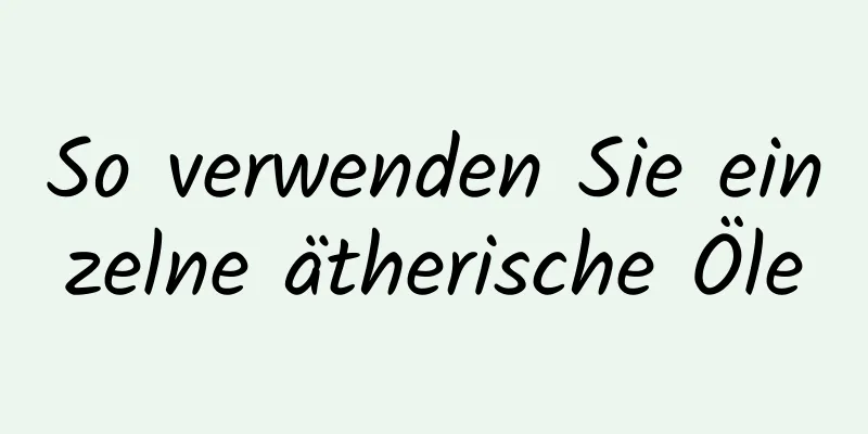 So verwenden Sie einzelne ätherische Öle
