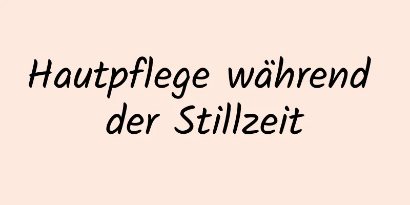 Hautpflege während der Stillzeit