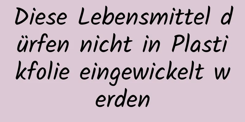 Diese Lebensmittel dürfen nicht in Plastikfolie eingewickelt werden
