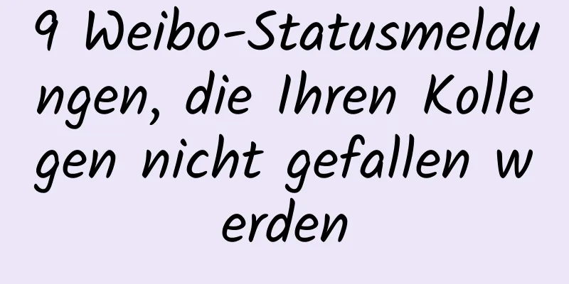 9 Weibo-Statusmeldungen, die Ihren Kollegen nicht gefallen werden