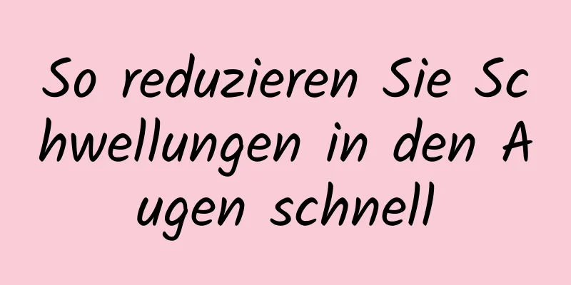 So reduzieren Sie Schwellungen in den Augen schnell