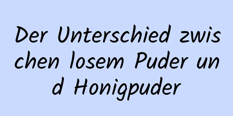 Der Unterschied zwischen losem Puder und Honigpuder
