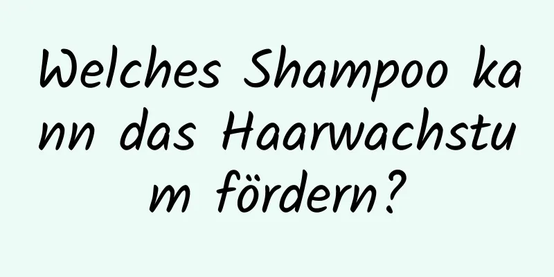 Welches Shampoo kann das Haarwachstum fördern?