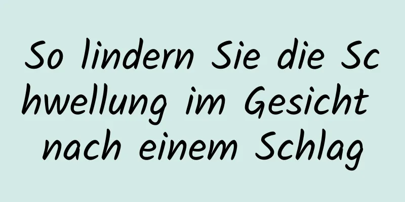So lindern Sie die Schwellung im Gesicht nach einem Schlag
