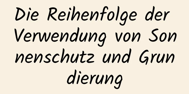 Die Reihenfolge der Verwendung von Sonnenschutz und Grundierung
