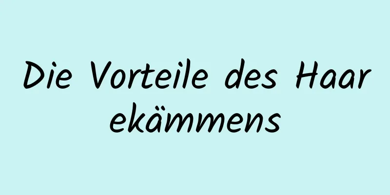 Die Vorteile des Haarekämmens