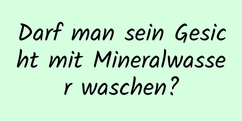 Darf man sein Gesicht mit Mineralwasser waschen?