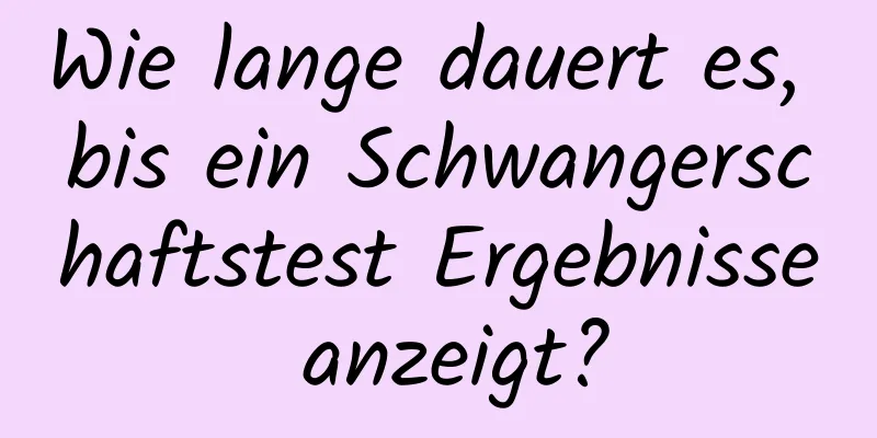 Wie lange dauert es, bis ein Schwangerschaftstest Ergebnisse anzeigt?