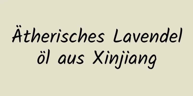 Ätherisches Lavendelöl aus Xinjiang
