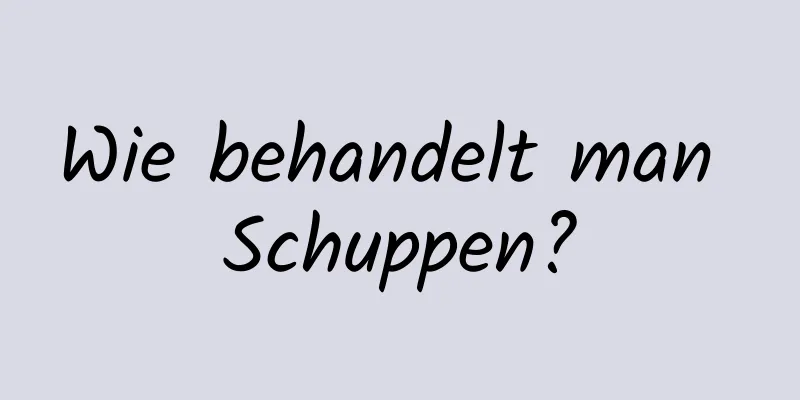 Wie behandelt man Schuppen?