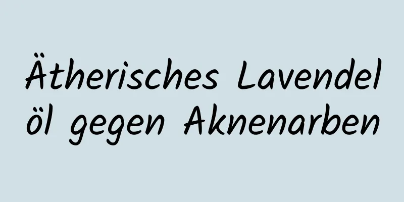 Ätherisches Lavendelöl gegen Aknenarben