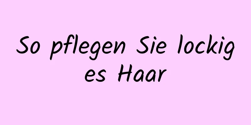So pflegen Sie lockiges Haar