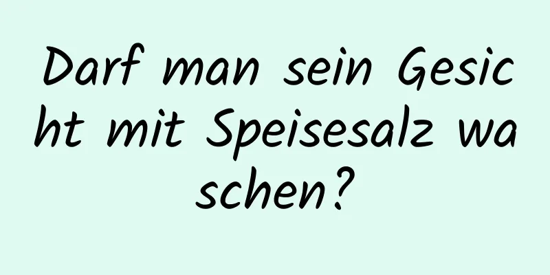Darf man sein Gesicht mit Speisesalz waschen?