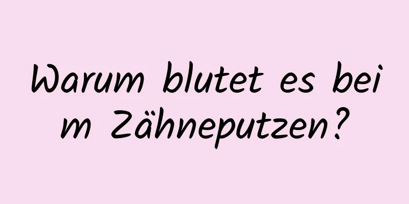 Warum blutet es beim Zähneputzen?