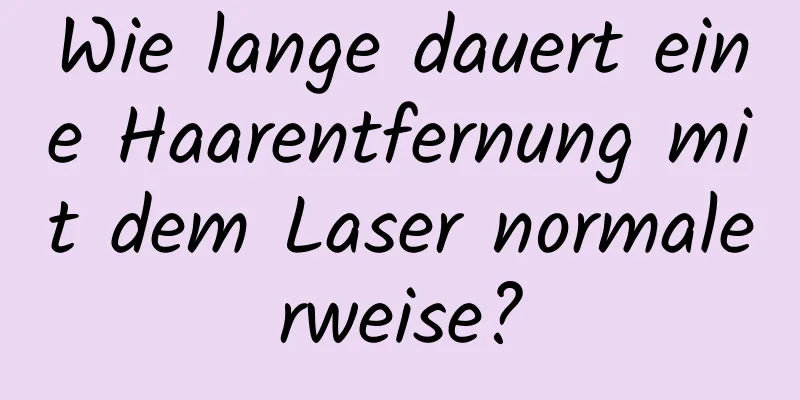 Wie lange dauert eine Haarentfernung mit dem Laser normalerweise?