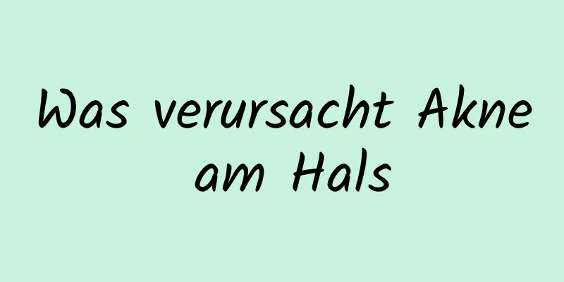 Was verursacht Akne am Hals