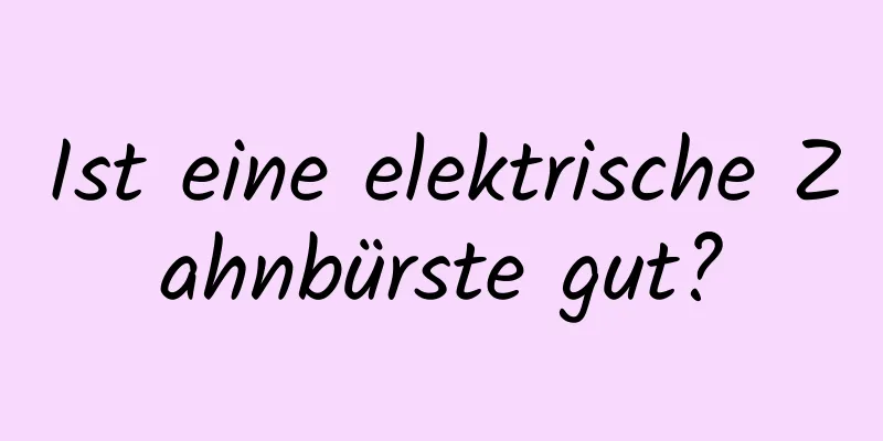 Ist eine elektrische Zahnbürste gut?