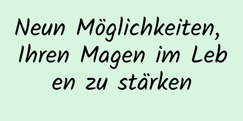 Neun Möglichkeiten, Ihren Magen im Leben zu stärken