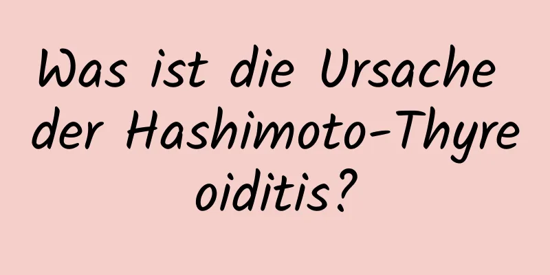 Was ist die Ursache der Hashimoto-Thyreoiditis?