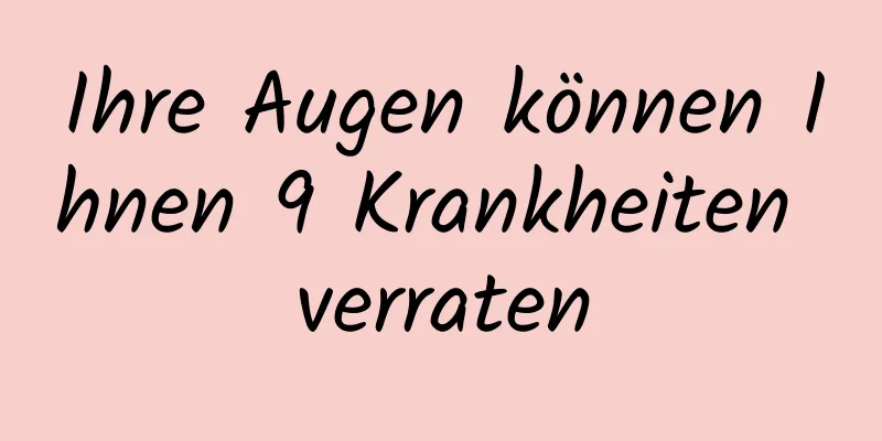 Ihre Augen können Ihnen 9 Krankheiten verraten