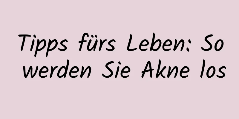 Tipps fürs Leben: So werden Sie Akne los