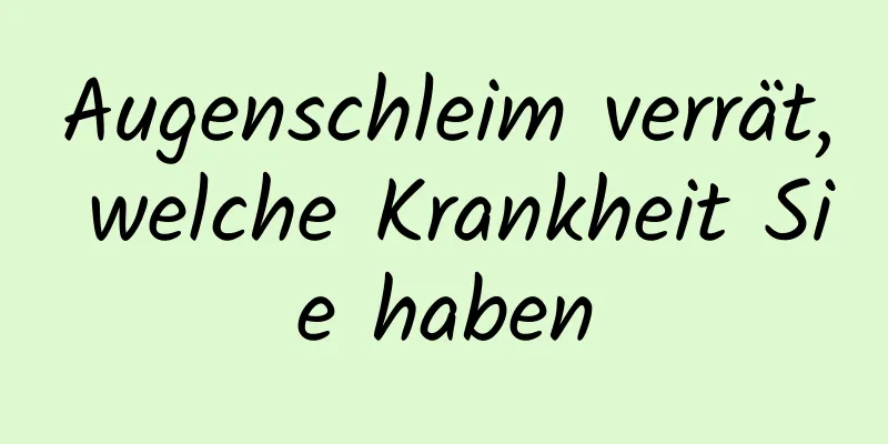 Augenschleim verrät, welche Krankheit Sie haben
