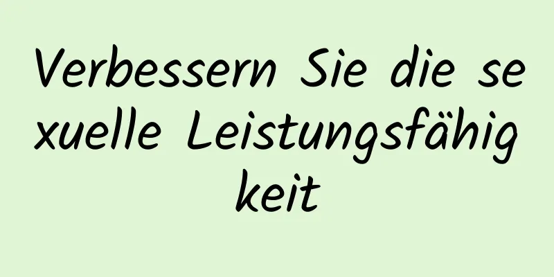 Verbessern Sie die sexuelle Leistungsfähigkeit