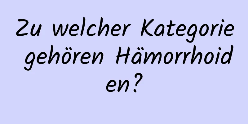 Zu welcher Kategorie gehören Hämorrhoiden?