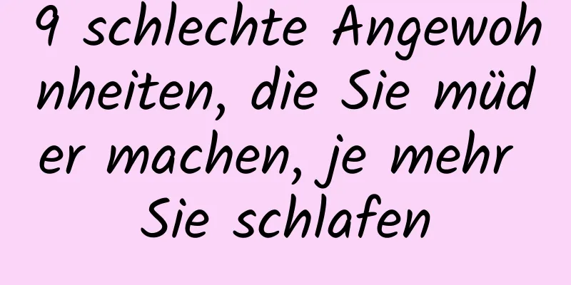 9 schlechte Angewohnheiten, die Sie müder machen, je mehr Sie schlafen