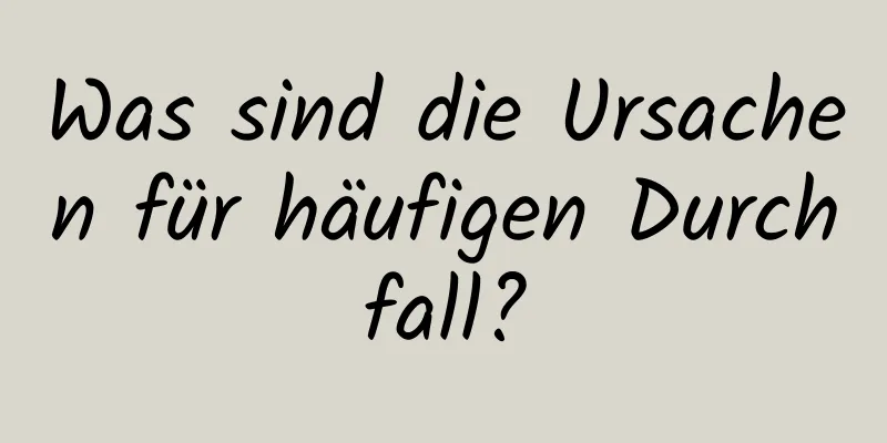 Was sind die Ursachen für häufigen Durchfall?