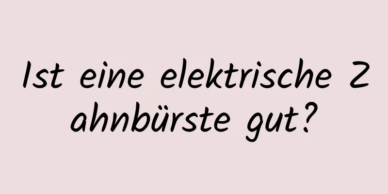 Ist eine elektrische Zahnbürste gut?