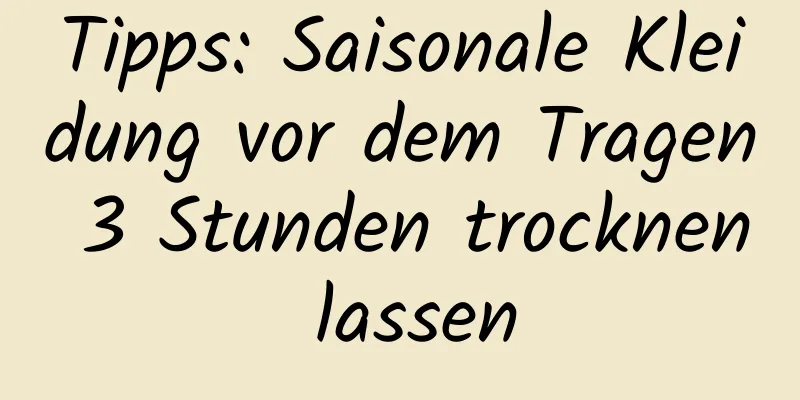 Tipps: Saisonale Kleidung vor dem Tragen 3 Stunden trocknen lassen