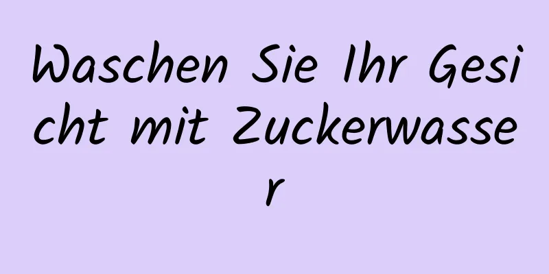 Waschen Sie Ihr Gesicht mit Zuckerwasser